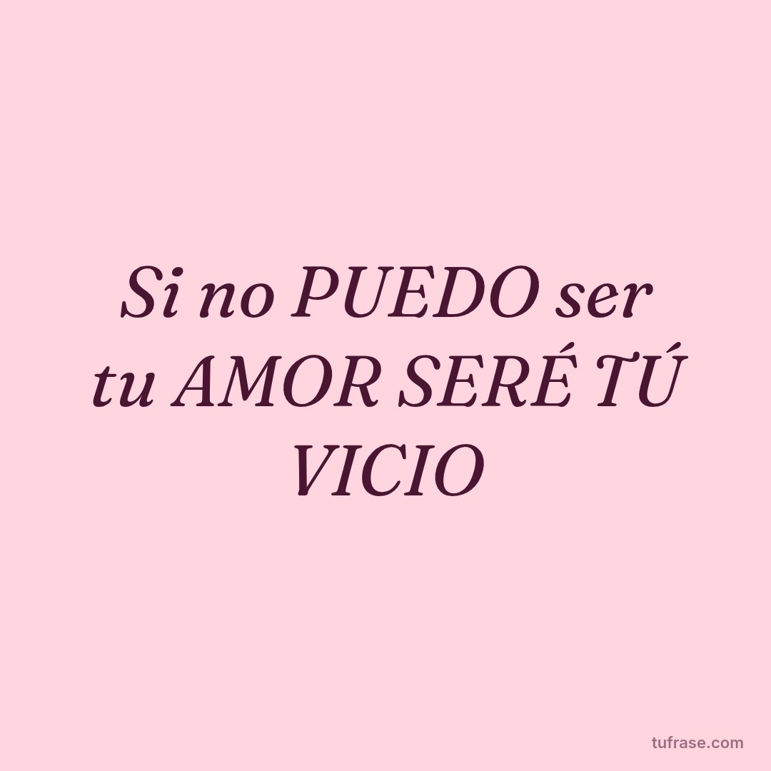 Si no PUEDO ser tu AMOR SERÉ TÚ VICIO