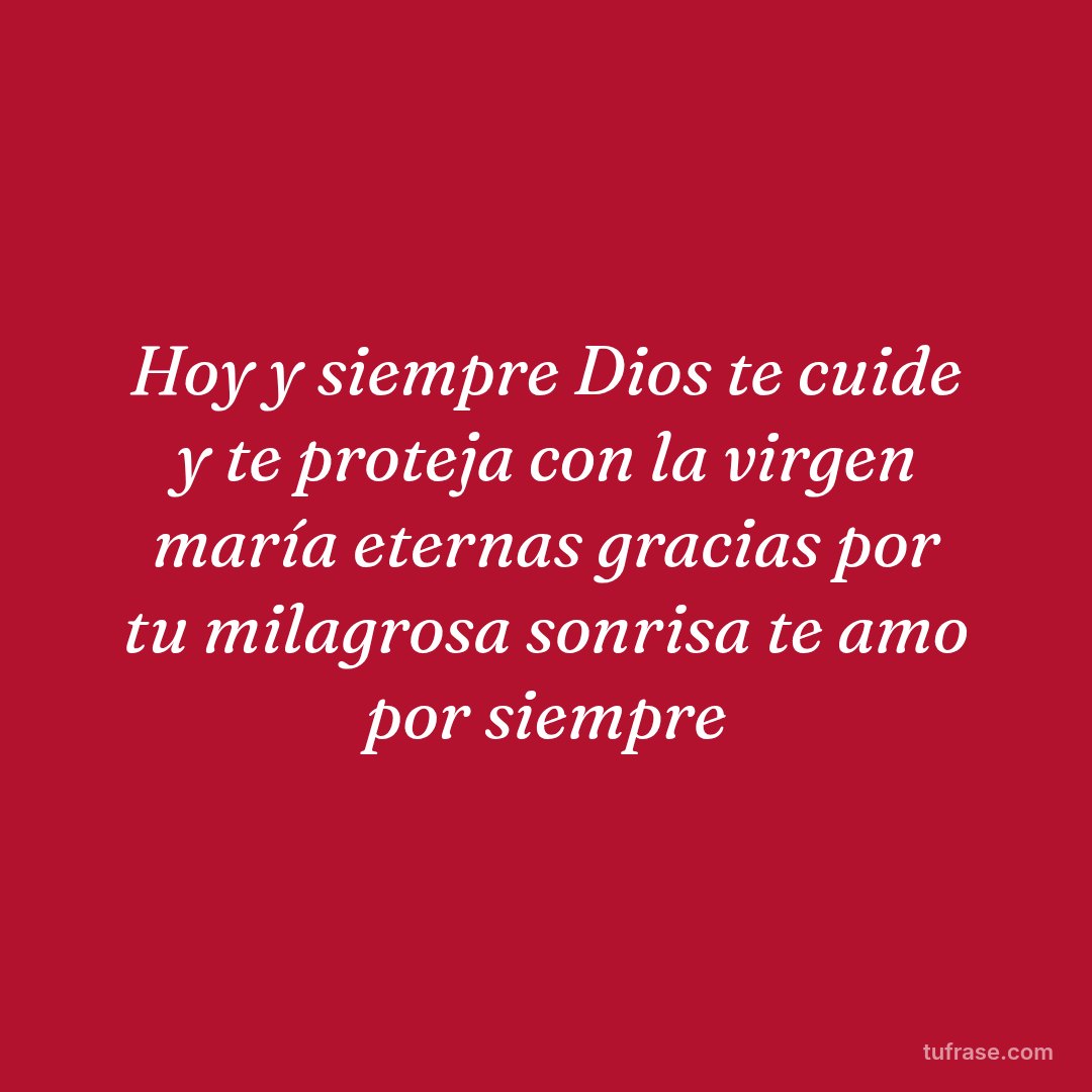 Hoy y siempre Dios te cuide y te proteja con la virgen maría eternas gracias por tu milagrosa sonrisa te amo por siempre