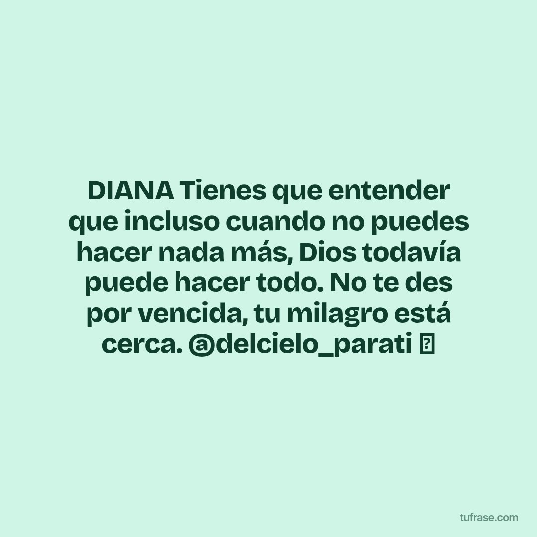 DIANA Tienes que entender que incluso cuando no puedes hacer nada más, Dios todavía puede hacer todo. No te des por vencida, tu milagro está cerca. @delcielo_parati ⛅️