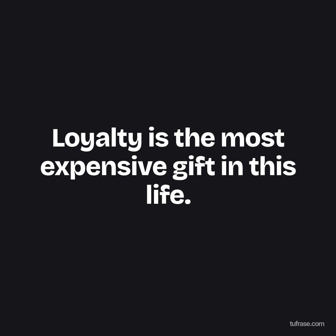 Loyalty is the most expensive gift in this life.
