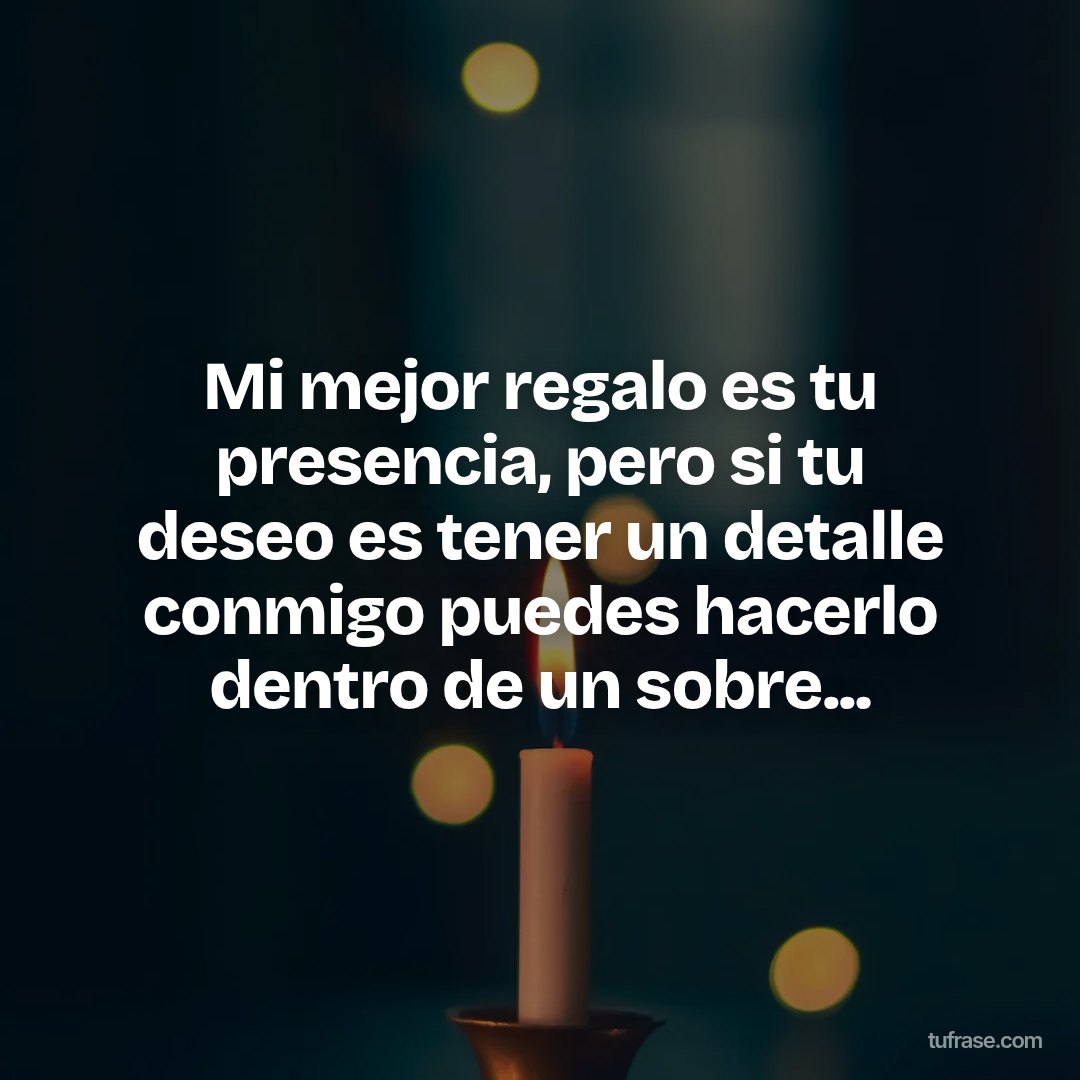 Mi mejor regalo es tu presencia, pero si tu deseo es tener un detalle conmigo puedes hacerlo dentro de un sobre...