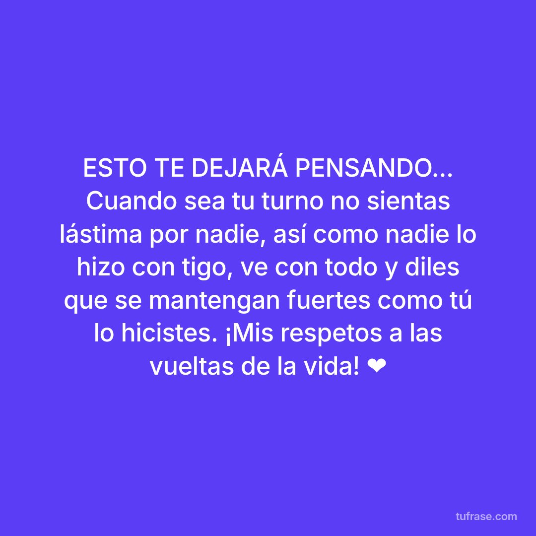 ESTO TE DEJARÁ PENSANDO... Cuando sea tu turno no sientas lástima por nadie, así como nadie lo hizo con tigo, ve con todo y diles que se mantengan fuertes como tú lo hicistes. ¡Mis respetos a las vueltas de la vida! ❤️