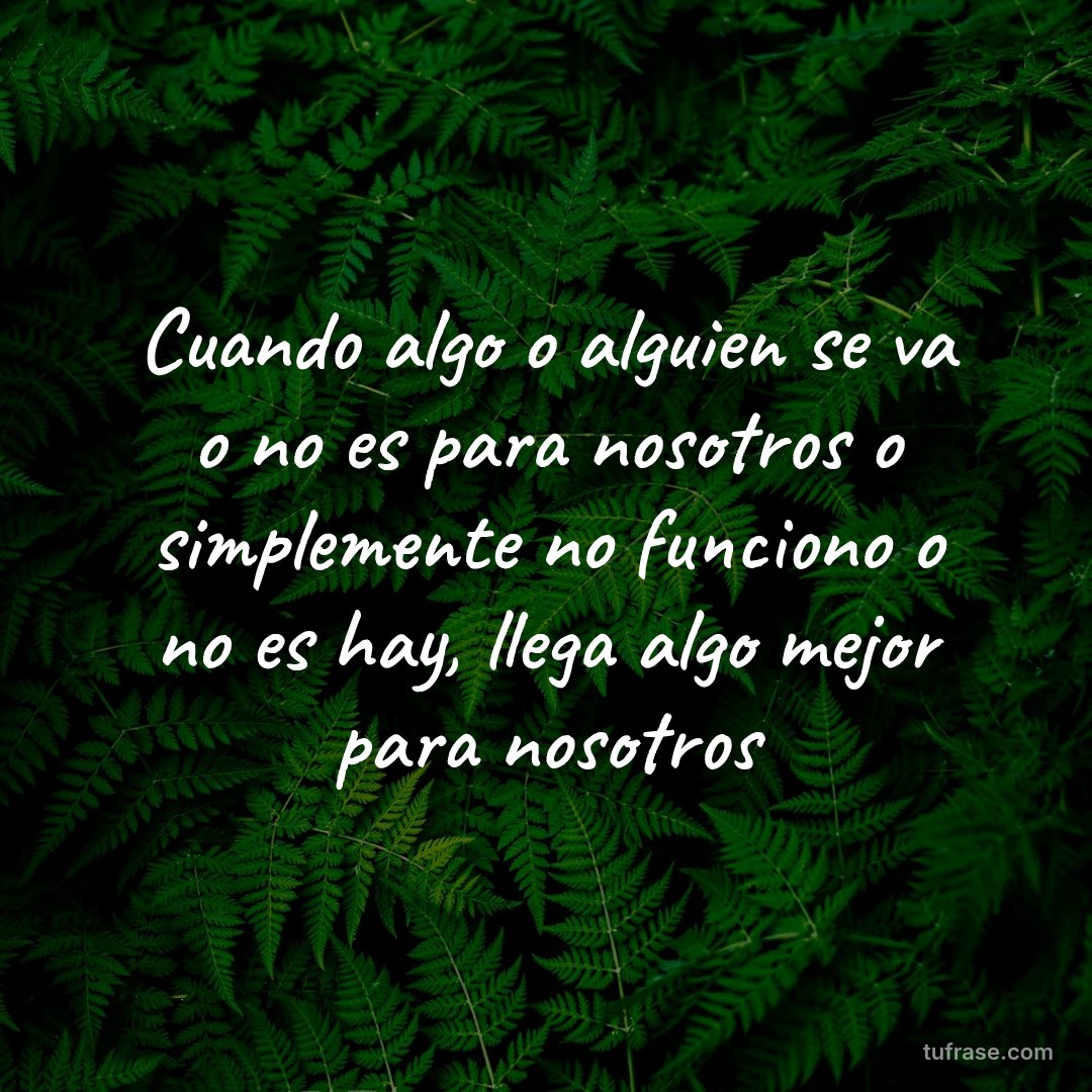 Cuando algo o alguien se va o no es para nosotros o simplemente no funciono o no es hay, llega algo mejor para nosotros
