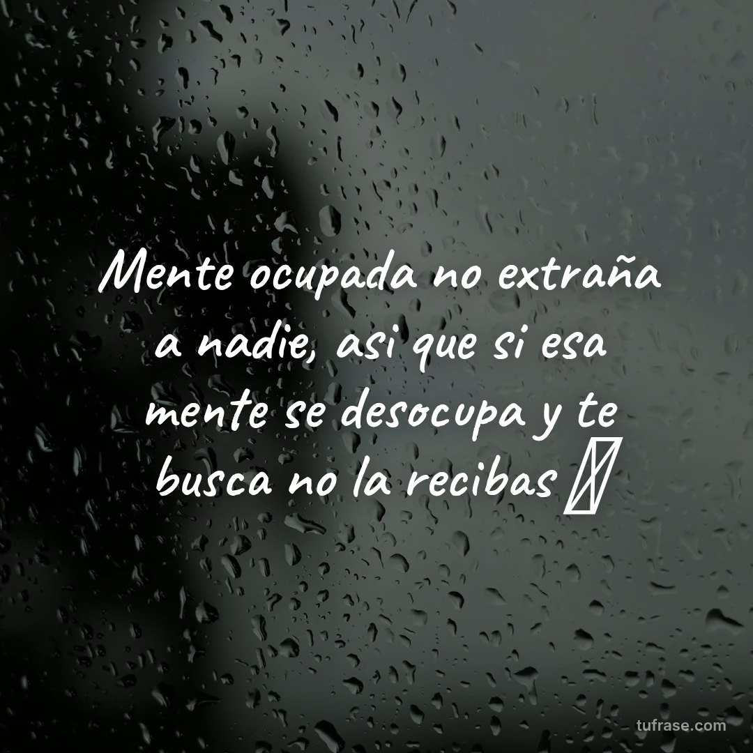 Mente ocupada no extraña a nadie, asi que si esa mente se desocupa y te busca no la recibas ❌