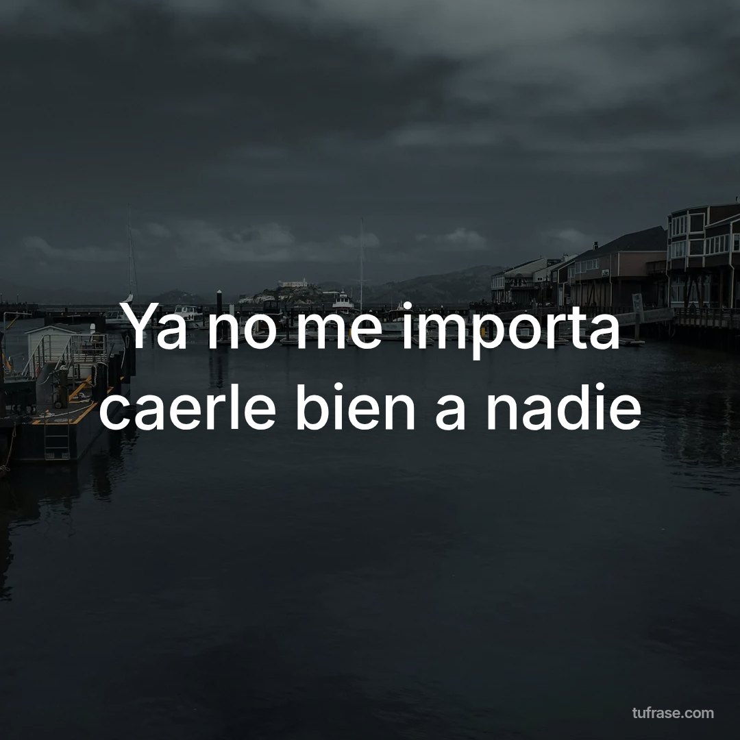 Ya no me importa caerle bien a nadie