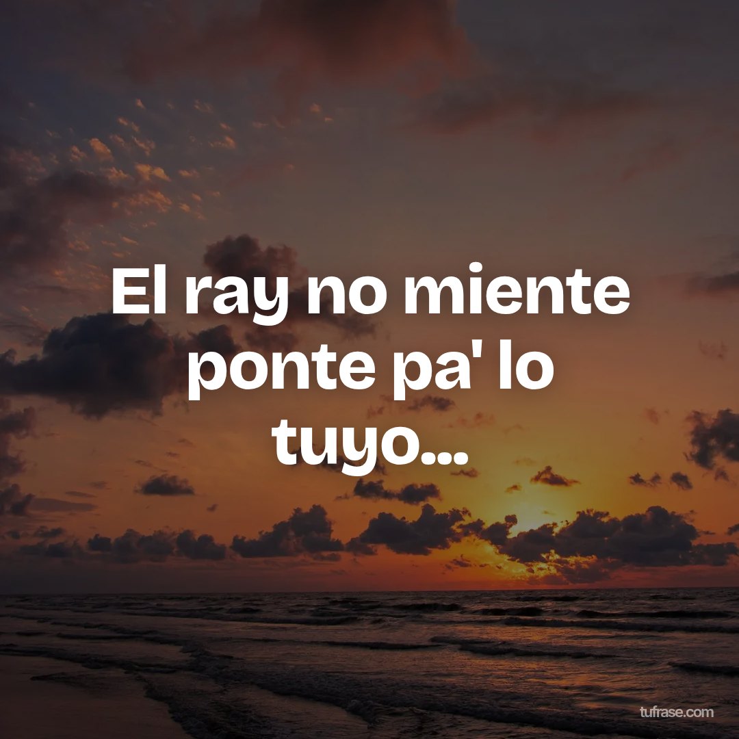 El ray no miente ponte pa' lo tuyo...