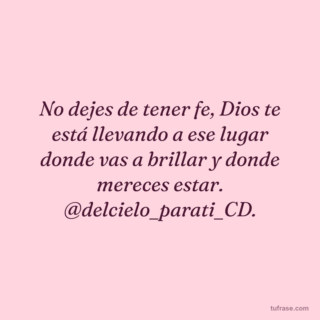 No dejes de tener fe, Dios te está llevando a ese lugar donde vas a brillar y donde mereces estar. @delcielo_parati_CD.