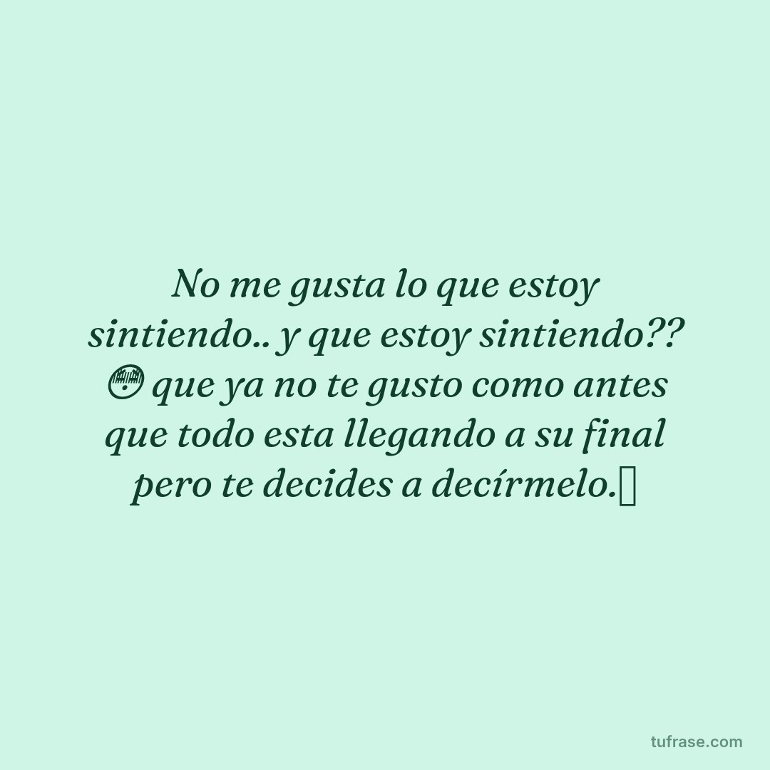 No me gusta lo que estoy sintiendo.. y que estoy sintiendo?? 😳 que ya no te gusto como antes que todo esta llegando a su final pero te decides a decírmelo.🫥