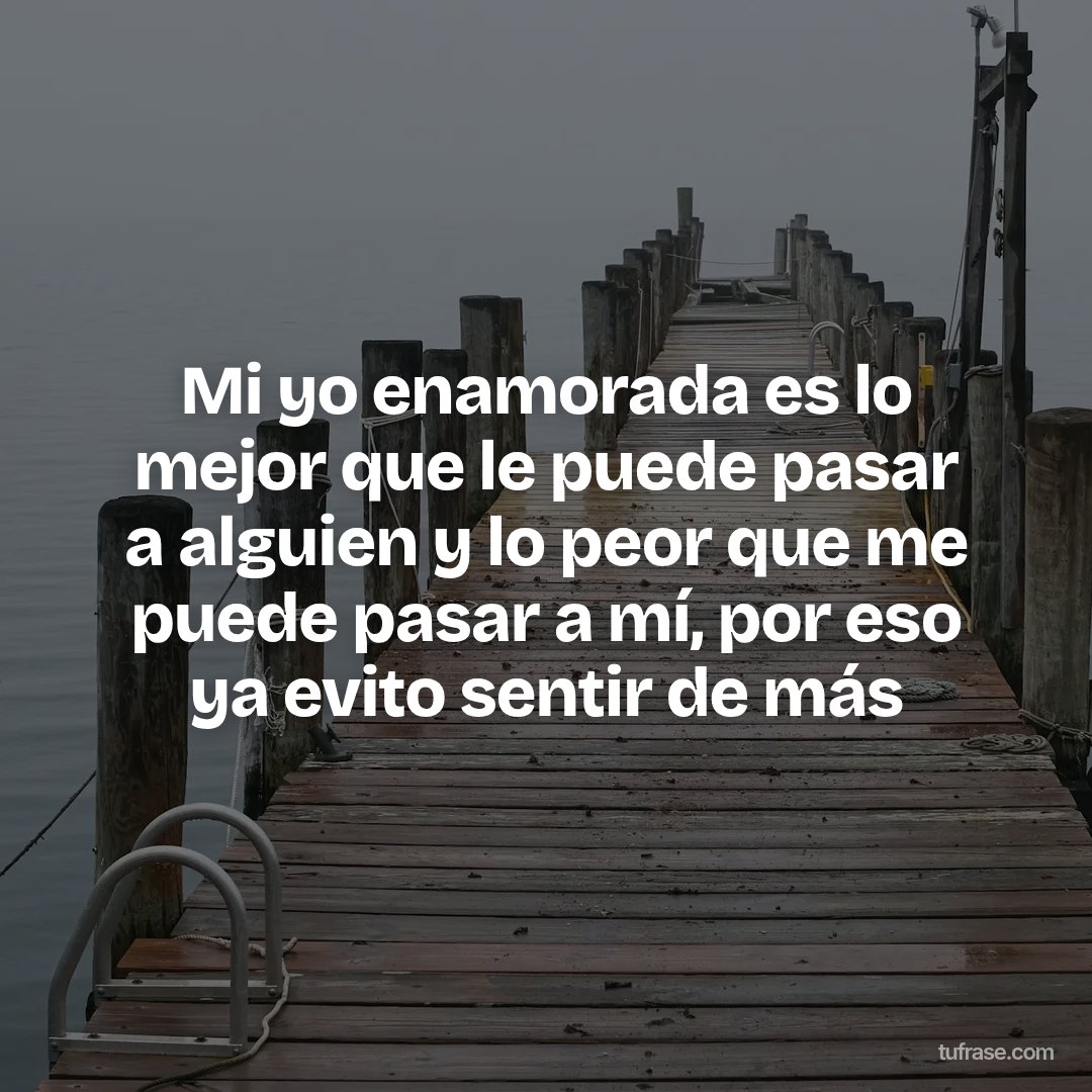 Mi yo enamorada es lo mejor que le puede pasar a alguien y lo peor que me puede pasar a mí, por eso ya evito sentir de más