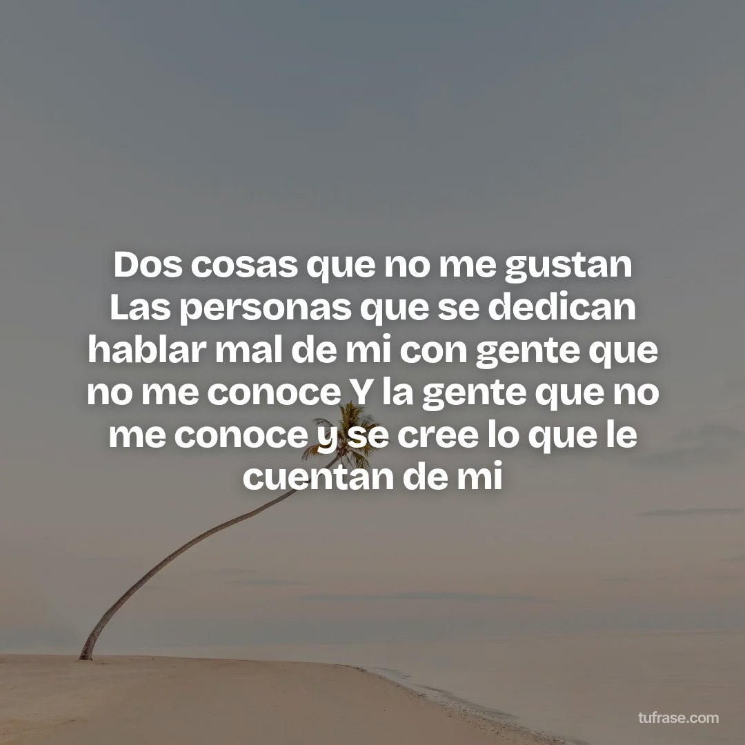 Dos cosas que no me gustan Las personas que se dedican hablar mal de mi con gente que no me conoce Y la gente que no me conoce y se cree lo que le cuentan de mi
