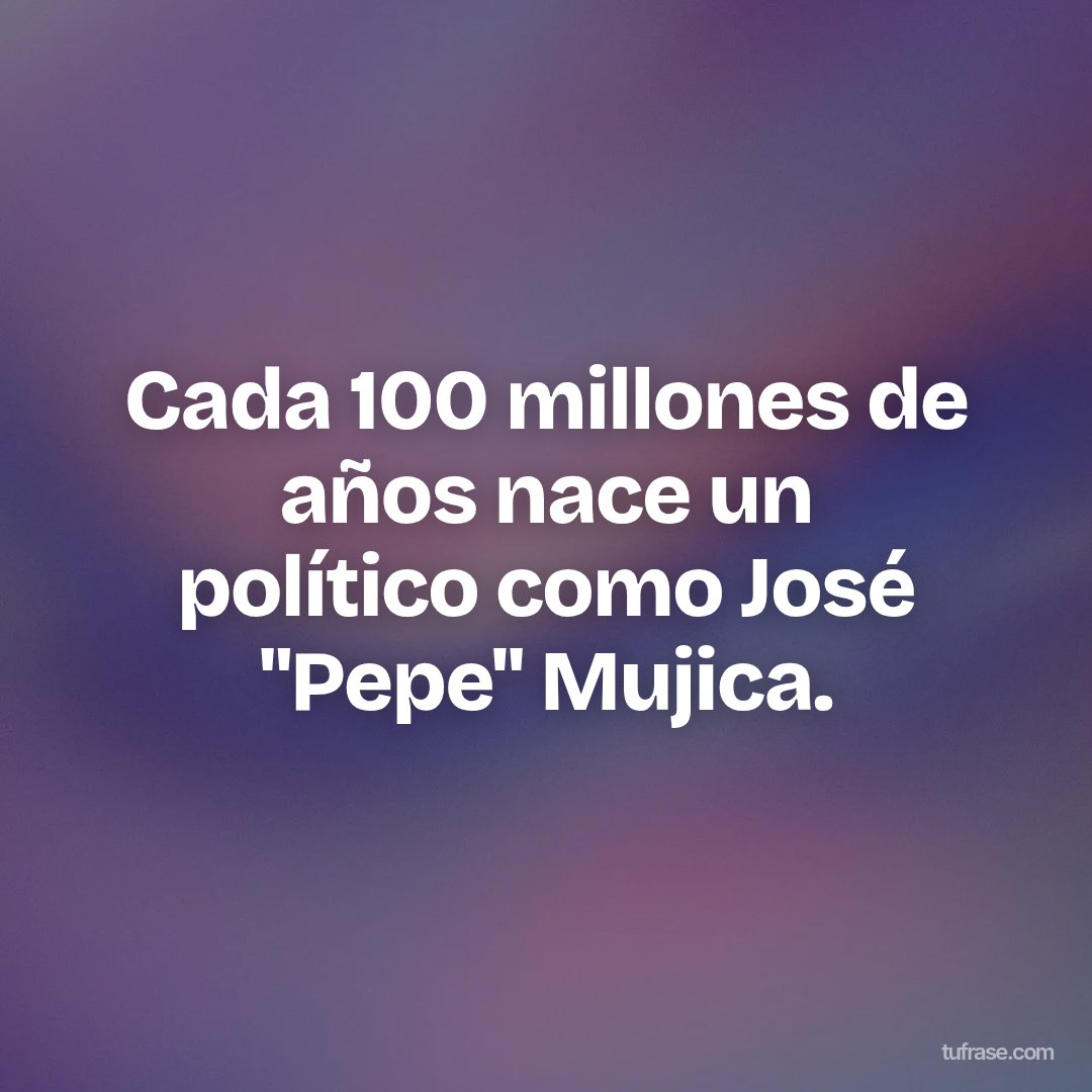 Cada 100 millones de años nace un político como José "Pepe" Mujica.