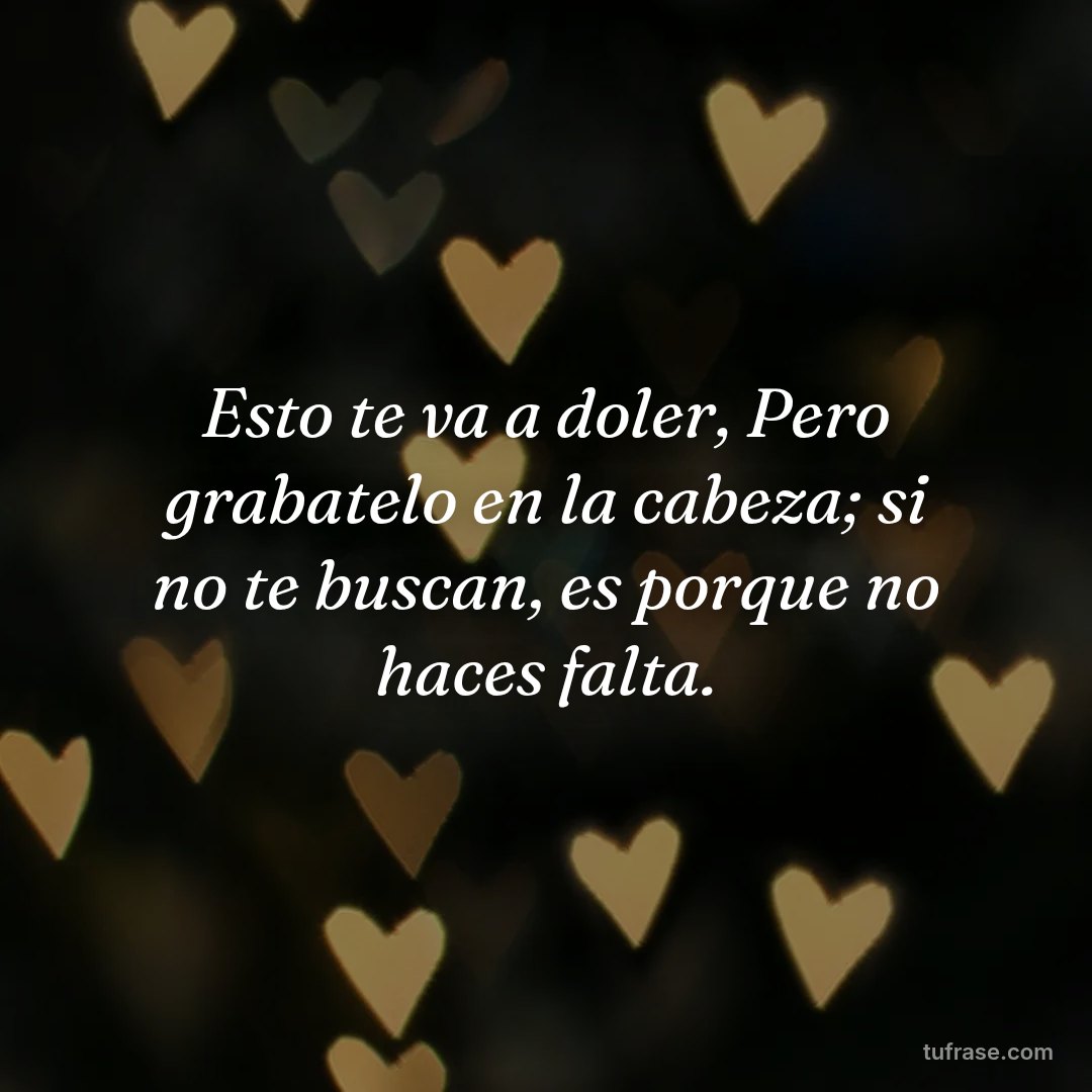 Esto te va a doler, Pero grabatelo en la cabeza; si no te buscan, es porque no haces falta.