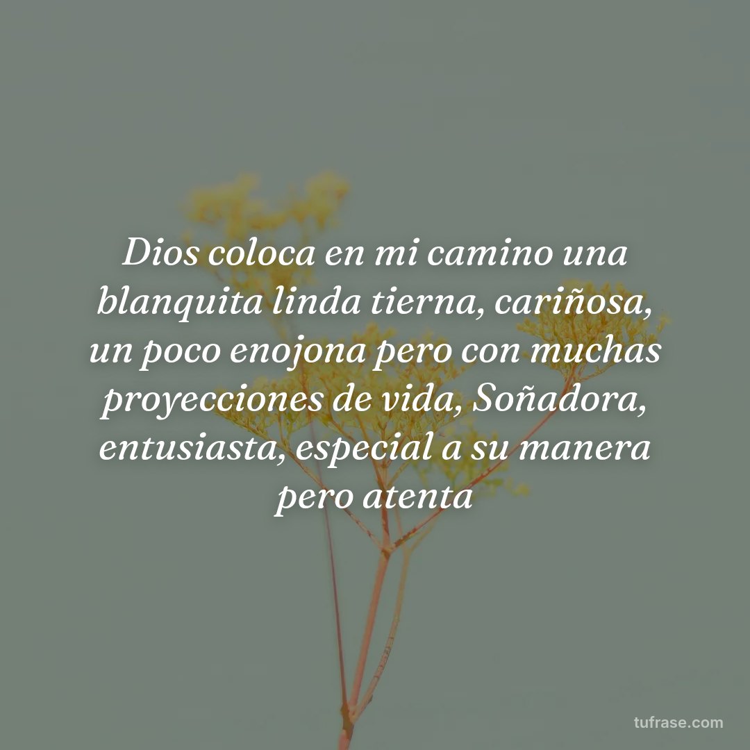 Dios coloca en mi camino una blanquita linda tierna, cariñosa, un poco enojona pero con muchas proyecciones de vida, Soñadora, entusiasta, especial a su manera pero atenta
