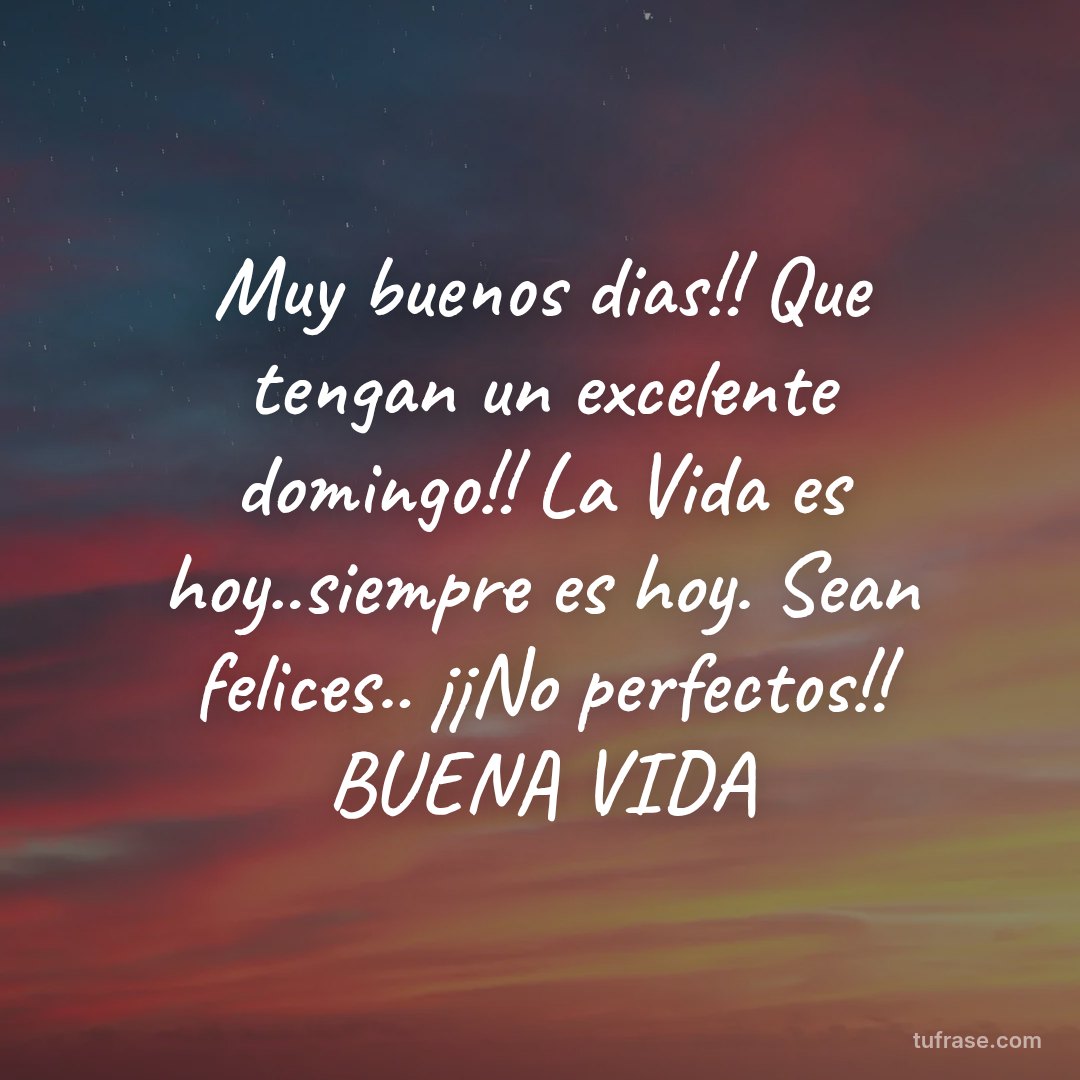 Muy buenos dias!! Que tengan un excelente domingo!! La Vida es hoy..siempre es hoy. Sean felices.. ¡¡No perfectos!! BUENA VIDA
