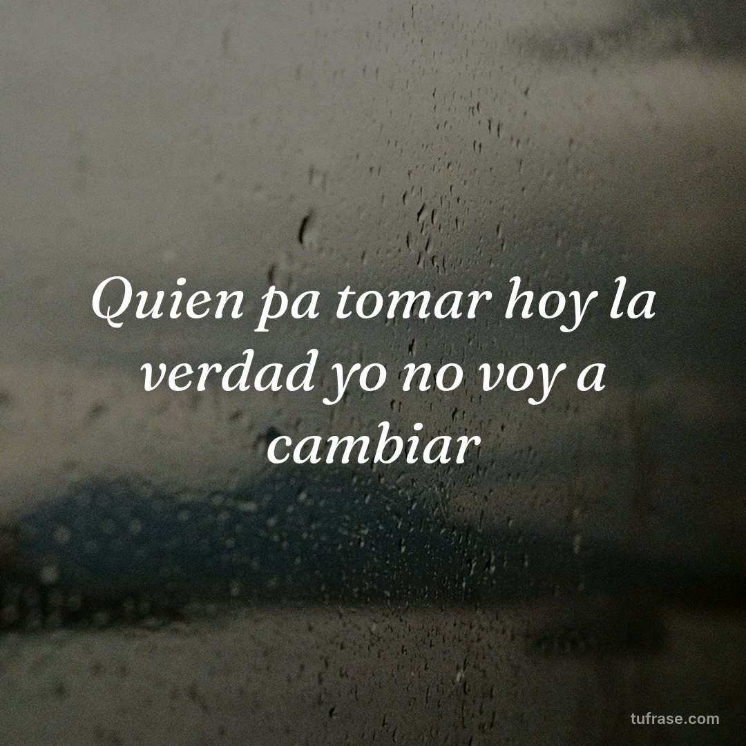 Quien pa tomar hoy la verdad yo no voy a cambiar
