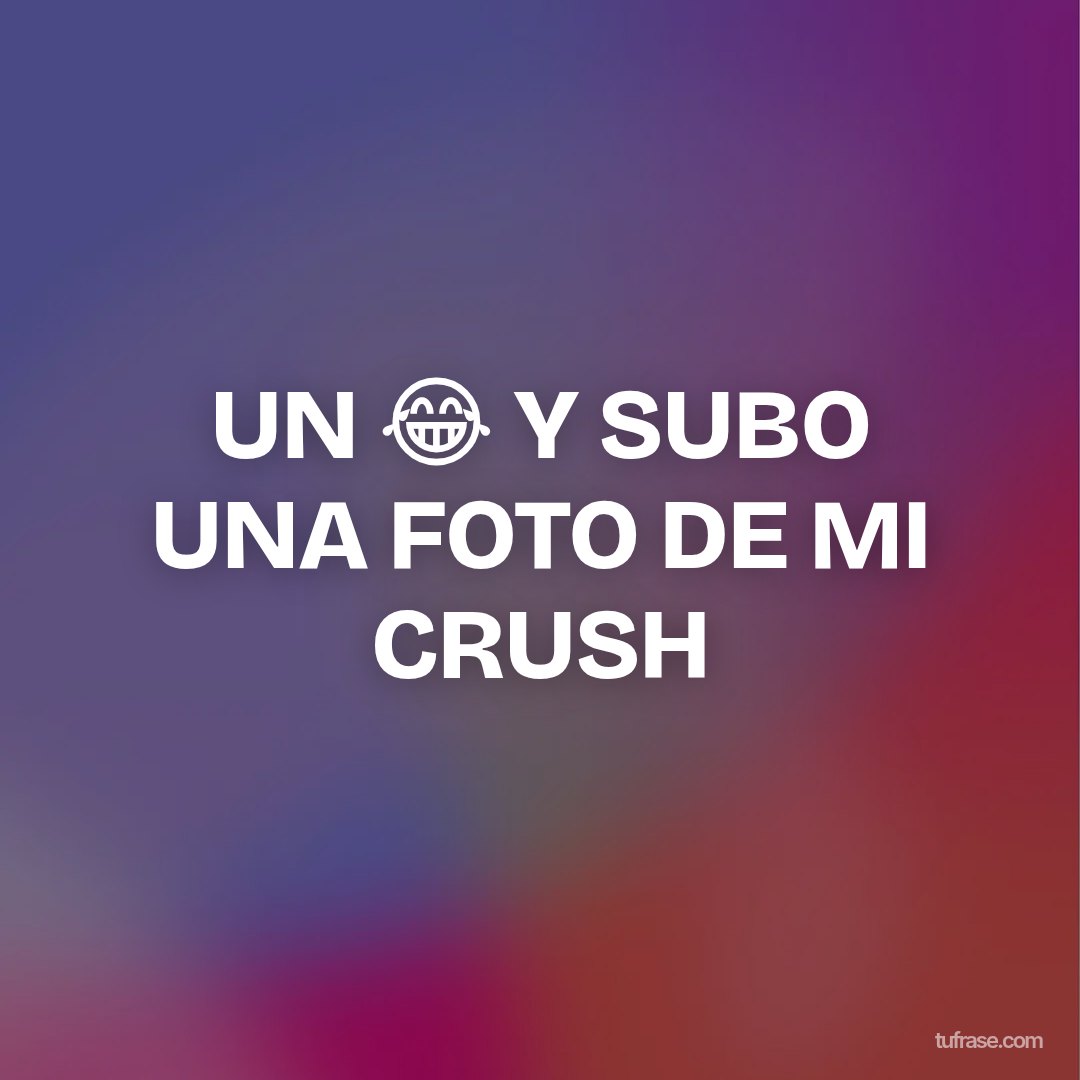 UN 😂 Y SUBO UNA FOTO DE MI CRUSH