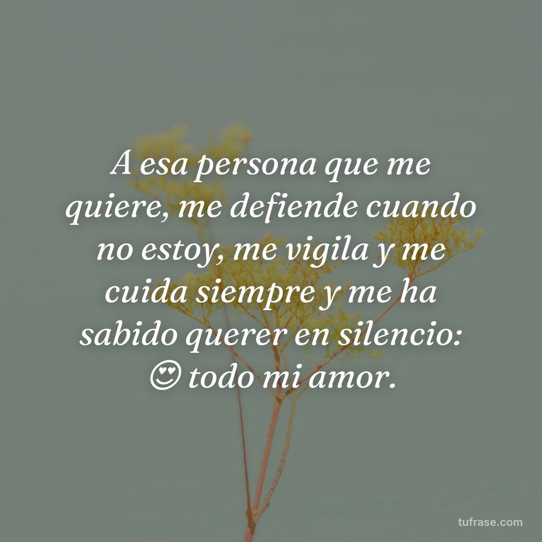A esa persona que me quiere, me defiende cuando no estoy, me vigila y me cuida siempre y me ha sabido querer en silencio: 😍 todo mi amor.