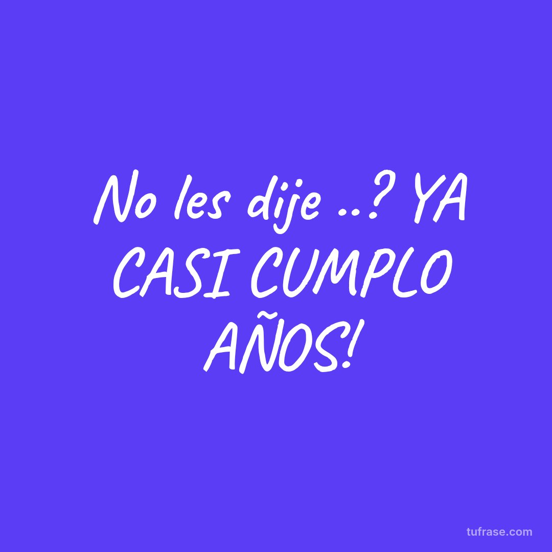 No les dije ..? YA CASI CUMPLO AÑOS!