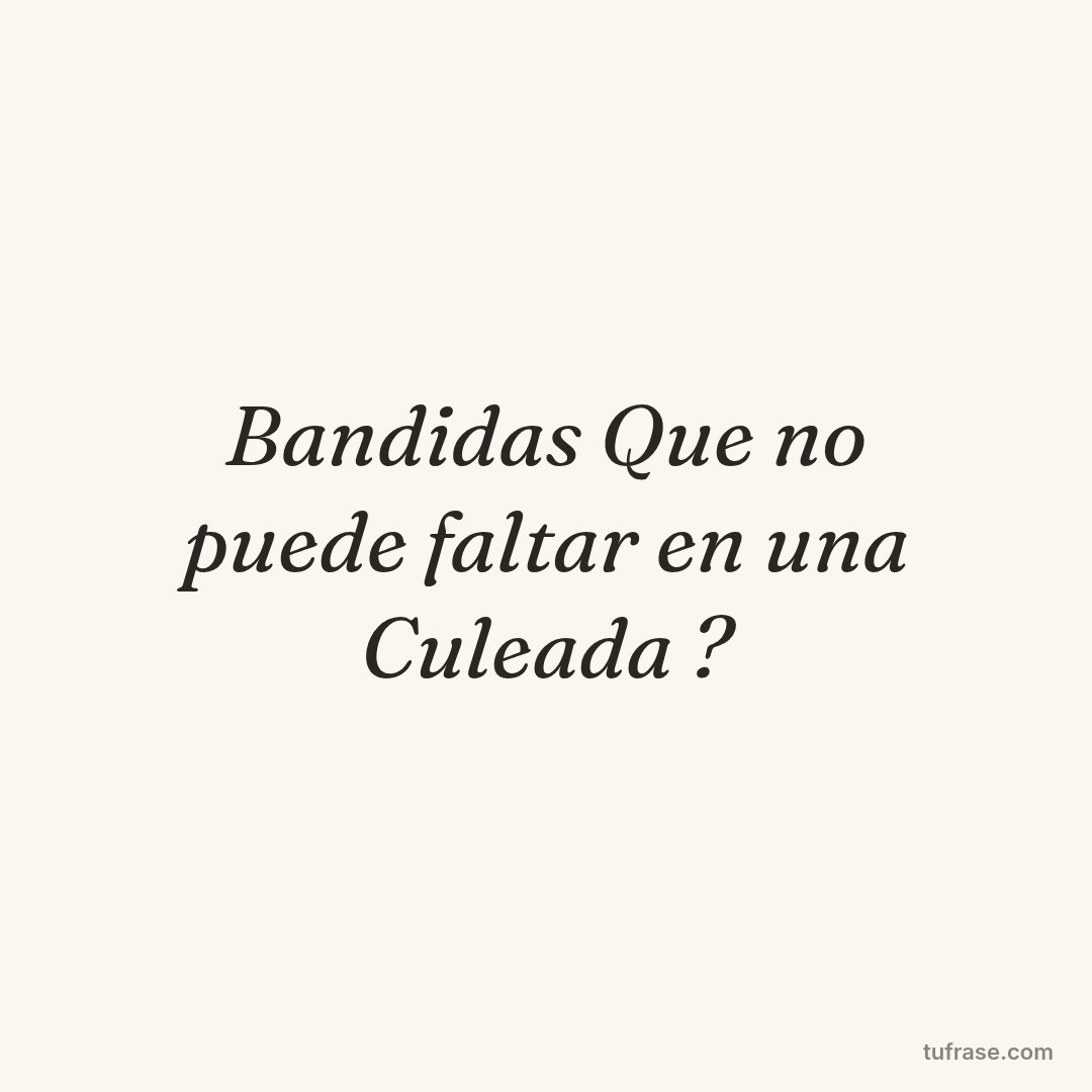 Bandidas Que no puede faltar en una Culeada ?