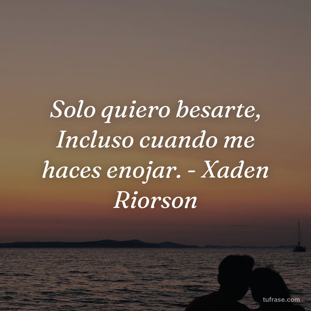 Solo quiero besarte, Incluso cuando me haces enojar. - Xaden Riorson