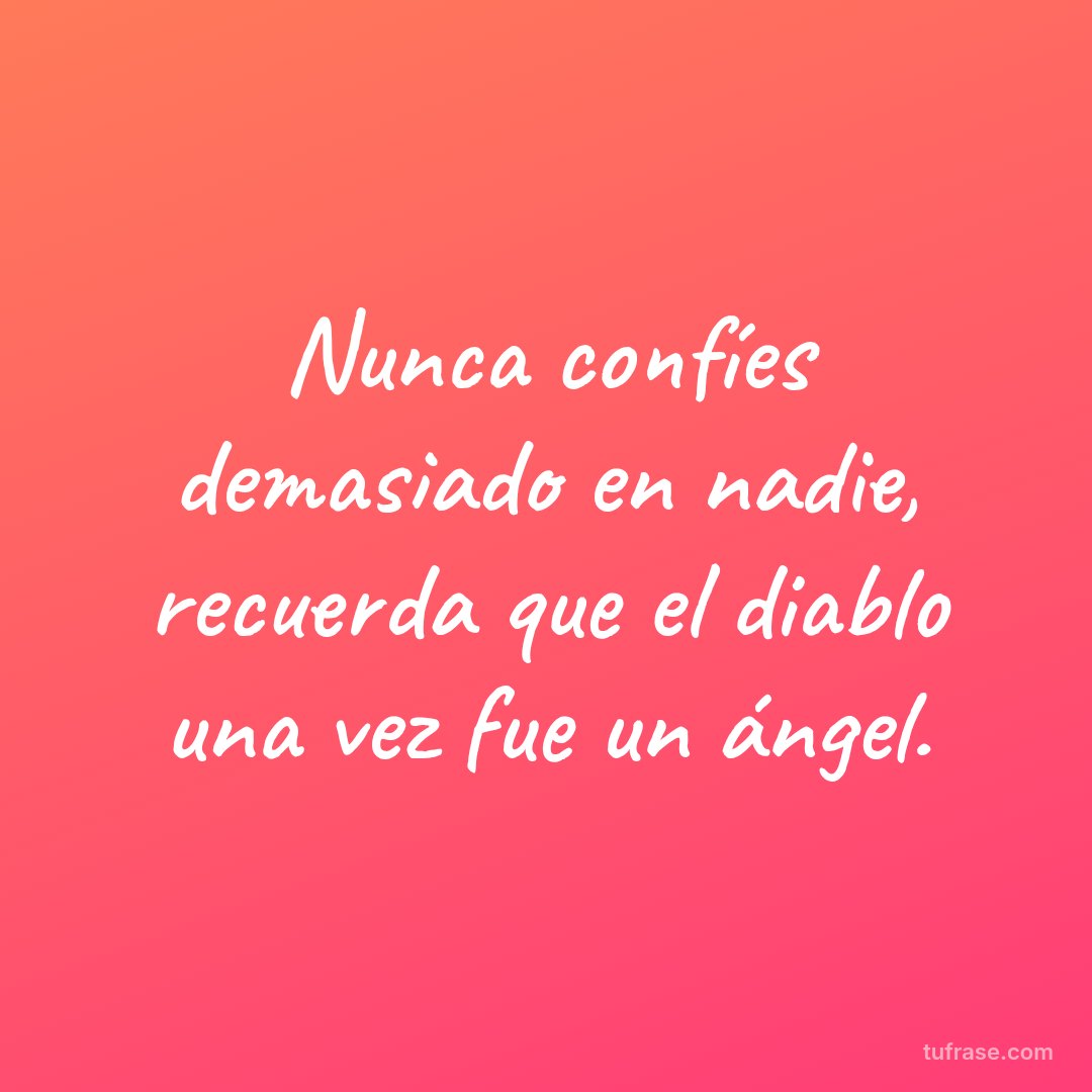 Nunca confíes demasiado en nadie, recuerda que el diablo una vez fue un ángel.