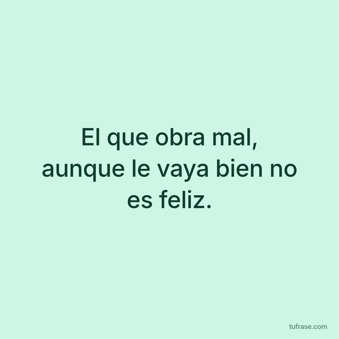 El que obra mal, aunque le vaya bien no es feliz.