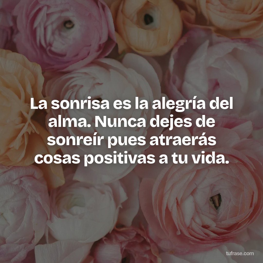 La sonrisa es la alegría del alma. Nunca dejes de sonreír pues atraerás cosas positivas a tu vida.