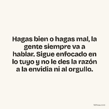 Hagas bien o hagas mal, la gente siempre va a hablar. Sigue enfocado en lo tuyo y no le des la razón a la envidia ni al orgullo.
