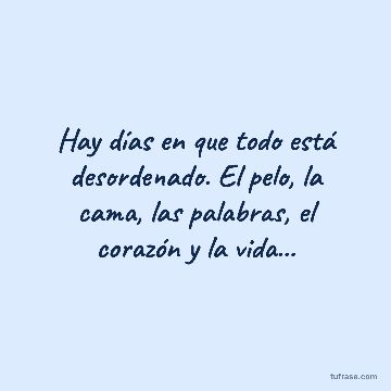 Hay días en que todo está desordenado. El pelo, la cama, las palabras, el corazón y la vida...
