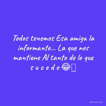 Todos tenemos Esa amiga la informante... La que nos mantiene Al tanto de lo que s u c e d e 😂🥰