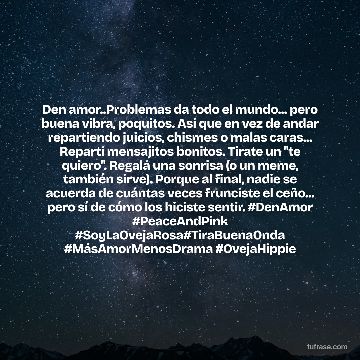 Den amor..Problemas da todo el mundo... pero buena vibra, poquitos. Así que en vez de andar repartiendo juicios, chismes o malas caras... Repartí mensajitos bonitos. Tirate un "te quiero". Regalá una sonrisa (o un meme, también sirve). Porque al final, nadie se acuerda de cuántas veces frunciste el ceño... pero sí de cómo los hiciste sentir. #DenAmor #PeaceAndPink #SoyLaOvejaRosa#TiraBuenaOnda #MásAmorMenosDrama #OvejaHippie