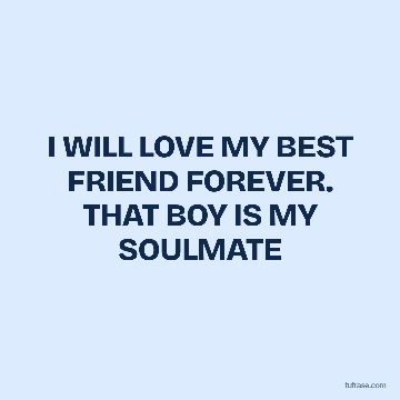 I WILL LOVE MY BEST FRIEND FOREVER. THAT BOY IS MY SOULMATE