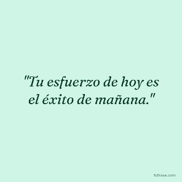 "Tu esfuerzo de hoy es el éxito de mañana."
