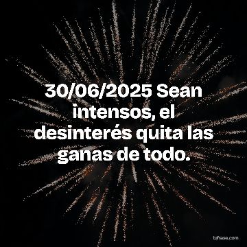 30/06/2025 Sean intensos, el desinterés quita las ganas de todo.