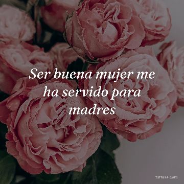 Ser buena mujer me ha servido para madres
