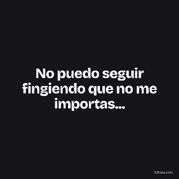 No puedo seguir fingiendo que no me importas...