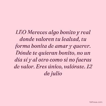 LEO Mereces algo bonito y real donde valoren tu lealtad, tu forma bonita de amar y querer. Dónde te quieran bonito, no un día sí y al otro como si no fueras de valor. Eres único, valórate. 12 de julio