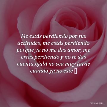 Me estás perdiendo por tus actitudes, me estás perdiendo porque ya no me das amor, me estás perdiendo y no te das cuenta,ojalá no sea muy tarde cuando ya no esté 💔