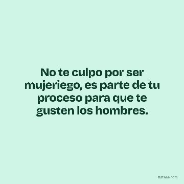No te culpo por ser mujeriego, es parte de tu proceso para que te gusten los hombres.