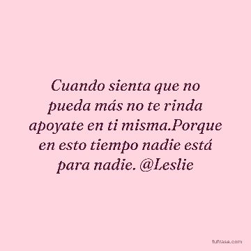 Cuando sienta que no pueda más no te rinda apoyate en ti misma.Porque en esto tiempo nadie está para nadie. @Leslie
