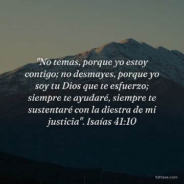 "No temas, porque yo estoy contigo; no desmayes, porque yo soy tu Dios que te esfuerzo; siempre te ayudaré, siempre te sustentaré con la diestra de mi justicia". Isaías 41:10