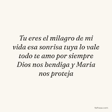 Tu eres el milagro de mi vida esa sonrisa tuya lo vale todo te amo por siempre Dios nos bendiga y Maria nos proteja