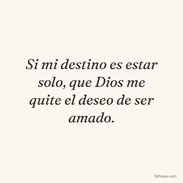 Si mi destino es estar solo, que Dios me quite el deseo de ser amado.