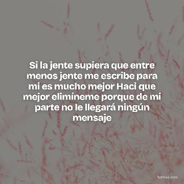 Si la jente supiera que entre menos jente me escribe para mi es mucho mejor Haci que mejor elimíneme porque de mi parte no le llegará ningún mensaje