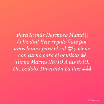 Para la más Hermosa Mamá 💖 Feliz día! Este regalo Vale por unos lentes para el sol 😎 y viene con turno para el oculista 😁 Turno Martes 28/10 A las 8:40. Dr. Lodolo. Dirección La Paz 444