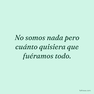 No somos nada pero cuánto quisiera que fuéramos todo.