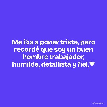 Me iba a poner triste, pero recordé que soy un buen hombre trabajador, humilde, detallista y fiel,♥️