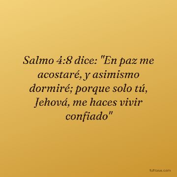 Salmo 4:8 dice: "En paz me acostaré, y asimismo dormiré; porque solo tú, Jehová, me haces vivir confiado"
