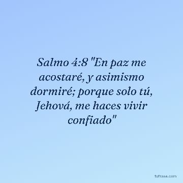 Salmo 4:8 "En paz me acostaré, y asimismo dormiré; porque solo tú, Jehová, me haces vivir confiado"