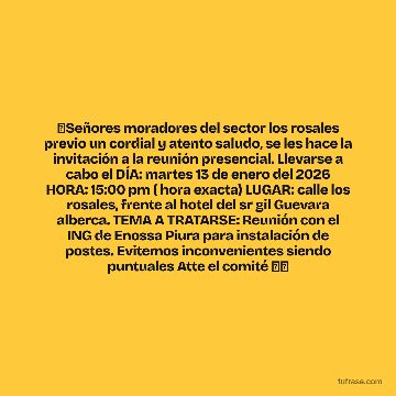 🚨Señores moradores del sector los rosales previo un cordial y atento saludo, se les hace la invitación a la reunión presencial. Llevarse a cabo el DÍA: martes 13 de enero del 2026 HORA: 15:00 pm ( hora exacta) LUGAR: calle los rosales, frente al hotel del sr gil Guevara alberca. TEMA A TRATARSE: Reunión con el ING de Enossa Piura para instalación de postes. Evitemos inconvenientes siendo puntuales Atte el comité 🤝💪